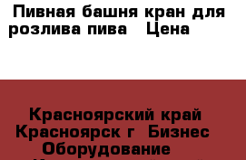 Пивная башня кран для розлива пива › Цена ­ 4 500 - Красноярский край, Красноярск г. Бизнес » Оборудование   . Красноярский край,Красноярск г.